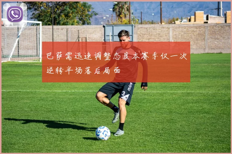 巴萨需迅速调整态度本赛季仅一次逆转半场落后局面