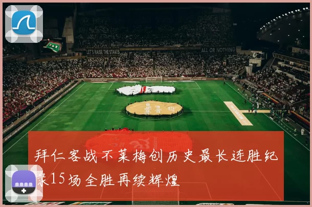 拜仁客战不莱梅创历史最长连胜纪录15场全胜再续辉煌