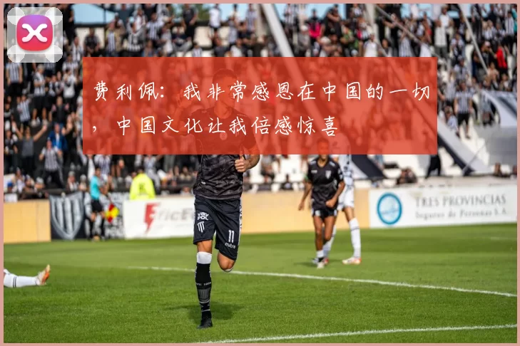 费利佩：我非常感恩在中国的一切，中国文化让我倍感惊喜
