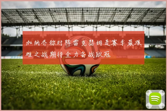 加纳乔称对阵雷克瑟姆是赛季最艰难之战期待全力备战欧冠