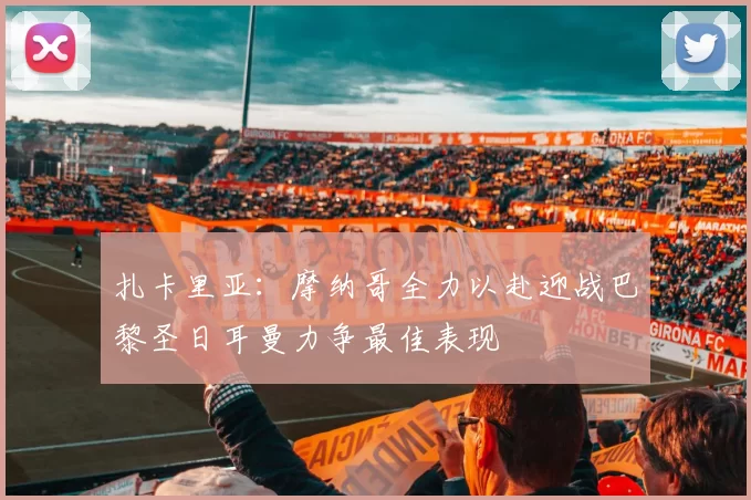 扎卡里亚：摩纳哥全力以赴迎战巴黎圣日耳曼力争最佳表现