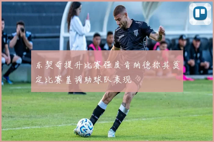 东契奇提升比赛强度肯纳德称其奠定比赛基调助球队表现