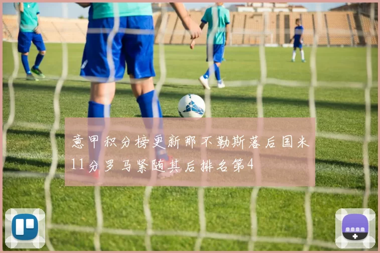 意甲积分榜更新那不勒斯落后国米11分罗马紧随其后排名第4