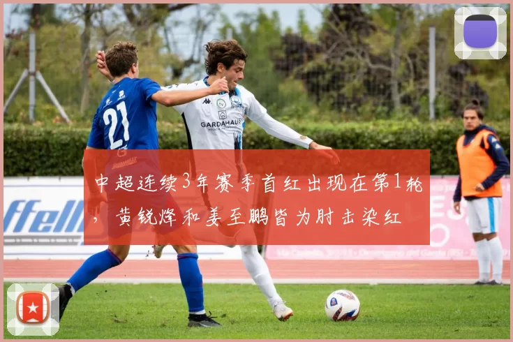 中超连续3年赛季首红出现在第1轮，黄锐烽和姜至鹏皆为肘击染红