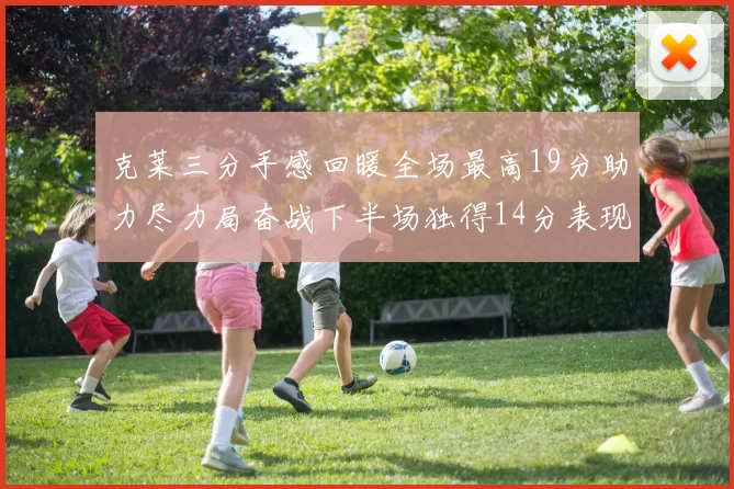 克莱三分手感回暖全场最高19分助力尽力局奋战下半场独得14分表现抢眼