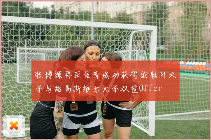 张博源再获佳音成功获得俄勒冈大学与路易斯维尔大学双重Offer
