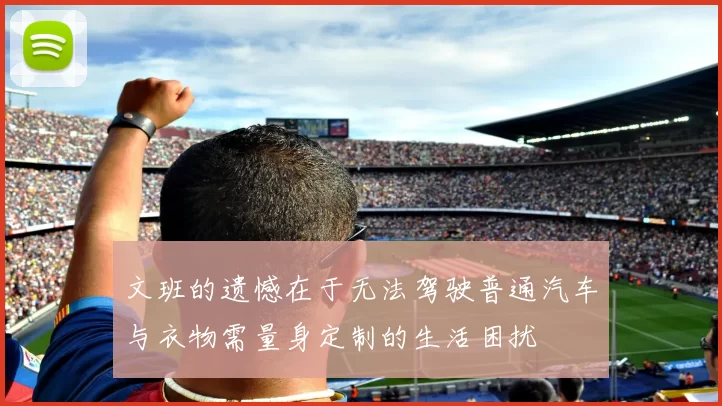 文班的遗憾在于无法驾驶普通汽车与衣物需量身定制的生活困扰