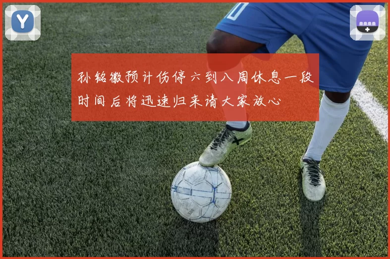 孙铭徽预计伤停六到八周休息一段时间后将迅速归来请大家放心