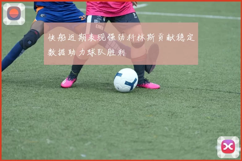 快船近期表现强劲科林斯贡献稳定数据助力球队胜利
